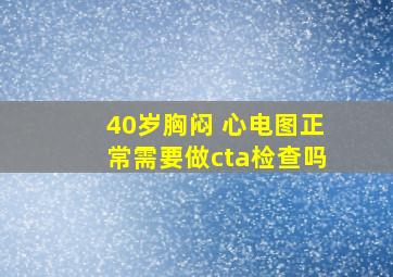 40岁胸闷 心电图正常需要做cta检查吗